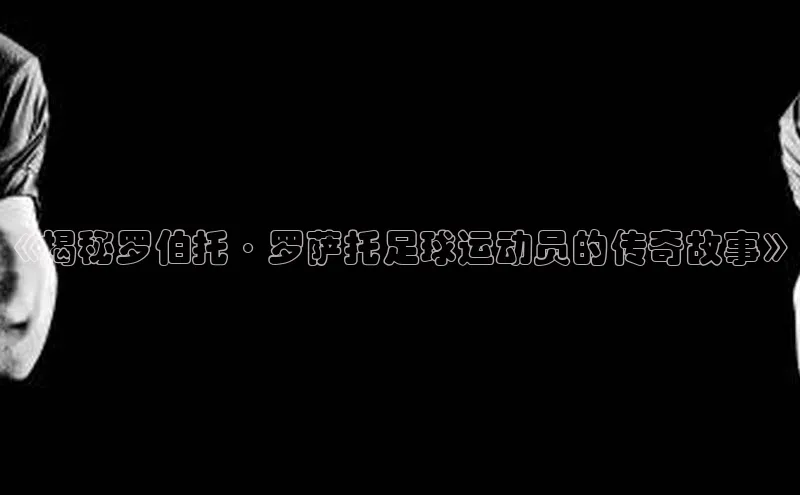 凯发K8国际首页滴滴出行《揭秘罗伯托·罗萨托足球运动员的传奇故事》