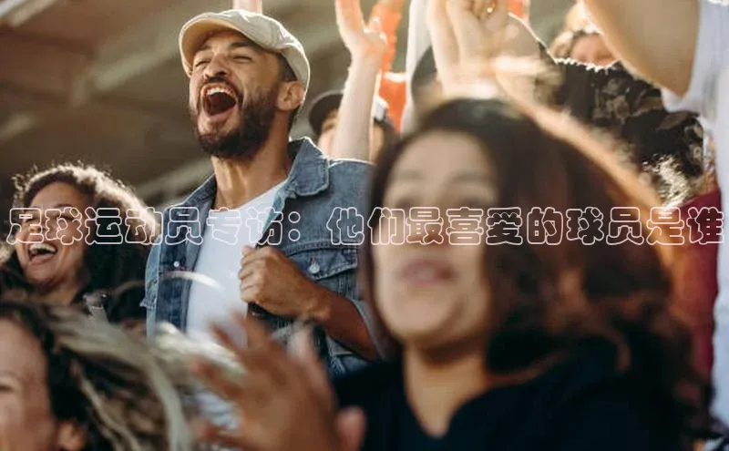 凯发一触即发(中国区)官方网站度小满支付足球运动员专访：他们最喜爱的球员是谁