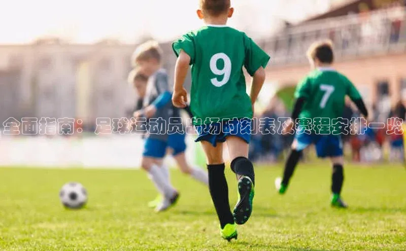 k8凯发·天生赢家百度营销中心全面指南：足球运动员出场时刻表及赛程安排一览