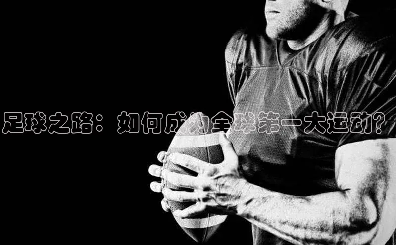 凯发K8国际官网入口百度识图足球之路：如何成为全球第一大运动？