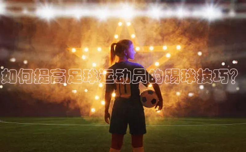 凯发K8国际首页登录入口神思电子如何提高足球运动员的踢球技巧？