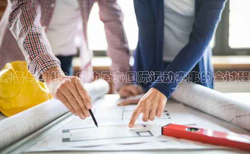 凯发K8天生赢家一触即发天键股份筹备与组织：成功承办国际运动赛事的全过程
