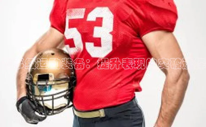 凯发天生赢家一触即发首页百度大脑赛事级运动装备：提升表现的突破选择
