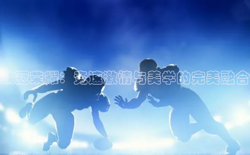 欧冠荣耀：竞速激情与美学的完美融合