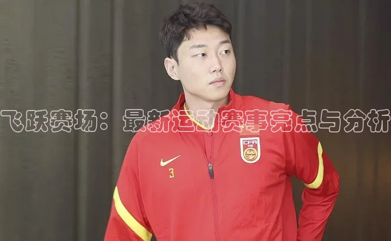 飞跃赛场：最新运动赛事亮点与分析