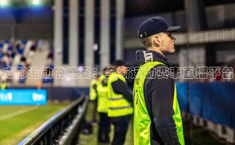 成都运动的盛宴：全新运动赛事直播平台