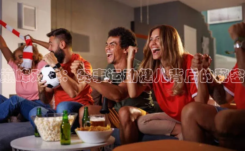 巅峰对决：赛事运动健儿背后的秘密