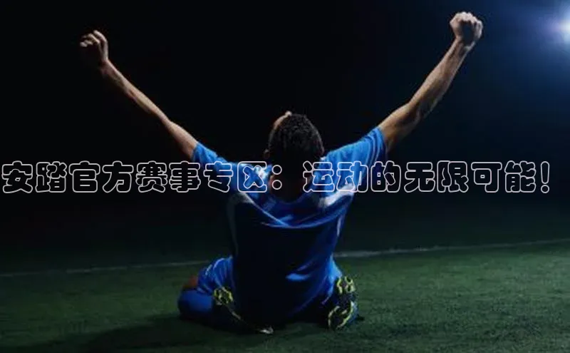 安踏官方赛事专区：运动的无限可能！