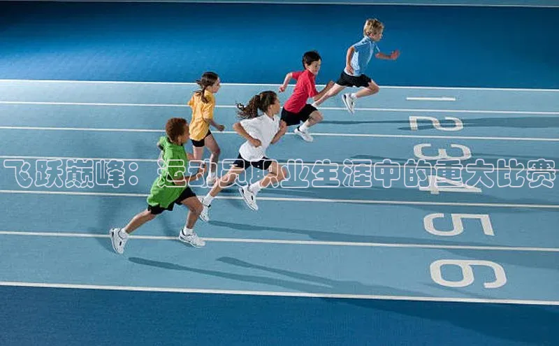 飞跃巅峰：运动员职业生涯中的重大比赛