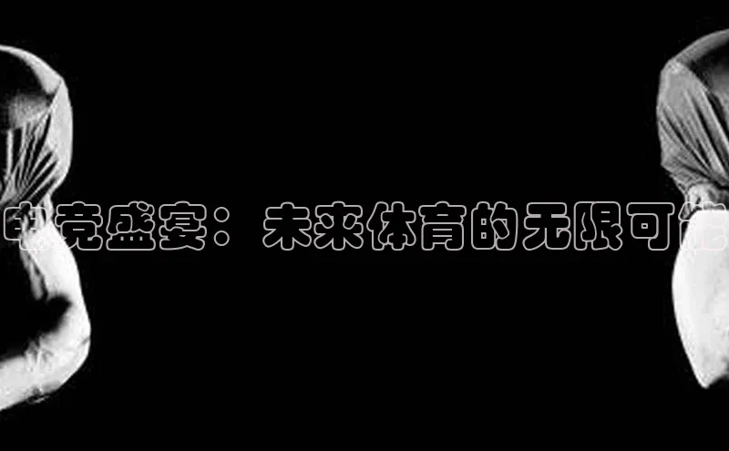 电竞盛宴：未来体育的无限可能